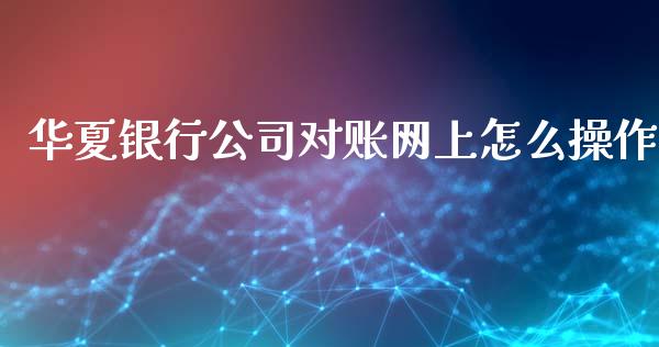 华夏银行公司对账网上怎么操作_https://m.gongyisiwang.com_保险理财_第1张