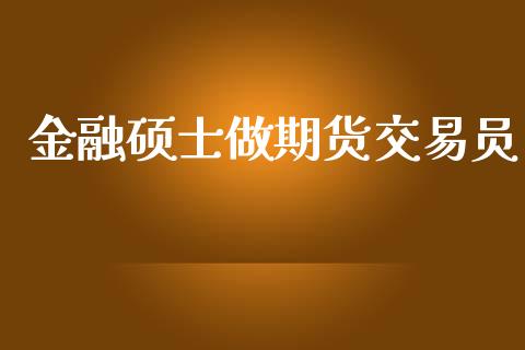 金融硕士做期货交易员_https://m.gongyisiwang.com_理财投资_第1张