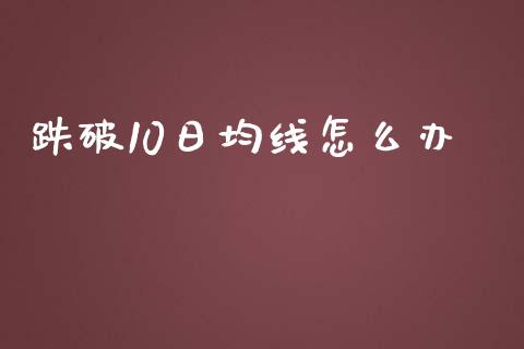 跌破10日均线怎么办_https://m.gongyisiwang.com_理财投资_第1张