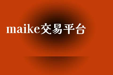 maike交易平台_https://m.gongyisiwang.com_信托投资_第1张