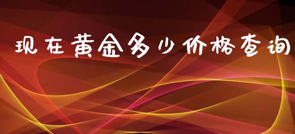 现在黄金多少价格查询_https://m.gongyisiwang.com_商业资讯_第1张