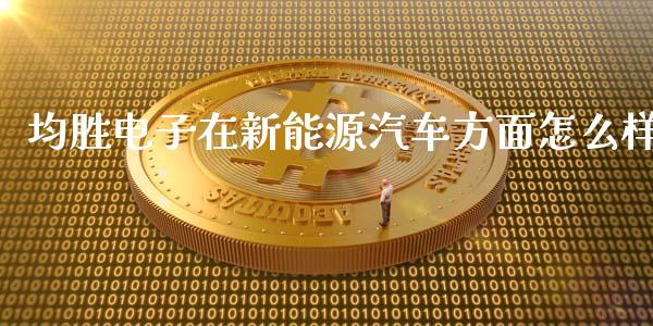 均胜电子在新能源汽车方面怎么样_https://m.gongyisiwang.com_理财产品_第1张