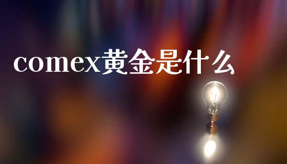 comex黄金是什么_https://m.gongyisiwang.com_债券咨询_第1张