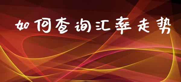 如何查询汇率走势_https://m.gongyisiwang.com_债券咨询_第1张