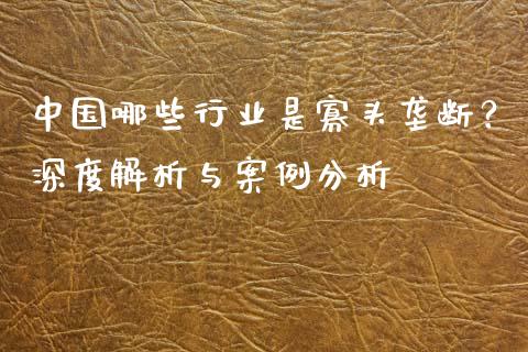 中国哪些行业是寡头垄断？深度解析与案例分析_https://m.gongyisiwang.com_理财投资_第1张