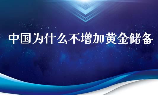 中国为什么不增加黄金储备_https://m.gongyisiwang.com_理财投资_第1张