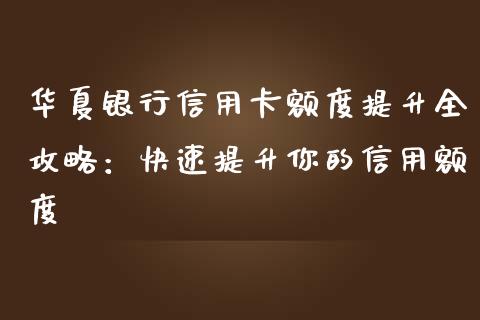 华夏银行信用卡额度提升全攻略：快速提升你的信用额度_https://m.gongyisiwang.com_债券咨询_第1张