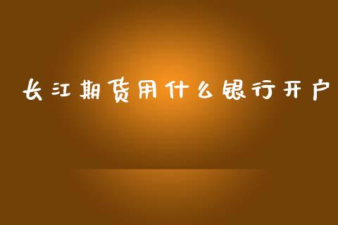 长江期货用什么银行开户_https://m.gongyisiwang.com_信托投资_第1张