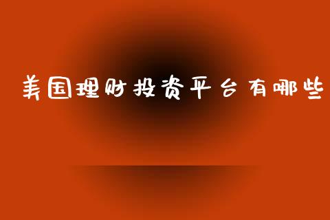 美国理财投资平台有哪些_https://m.gongyisiwang.com_财经时评_第1张