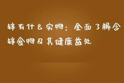 锌有什么实物：全面了解含锌食物及其健康益处_https://m.gongyisiwang.com_保险理财_第1张