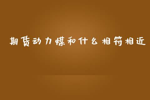 期货动力煤和什么相符相近_https://m.gongyisiwang.com_债券咨询_第1张