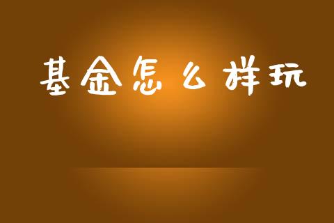 基金怎么样玩_https://m.gongyisiwang.com_信托投资_第1张