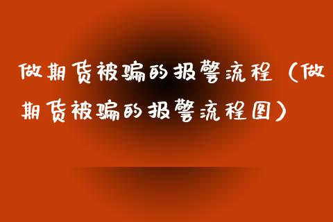 做期货被骗的报警流程（做期货被骗的报警流程图）_https://m.gongyisiwang.com_商业资讯_第1张