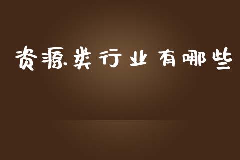 资源类行业有哪些_https://m.gongyisiwang.com_信托投资_第1张