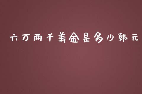 六万两千美金是多少韩元_https://m.gongyisiwang.com_理财产品_第1张