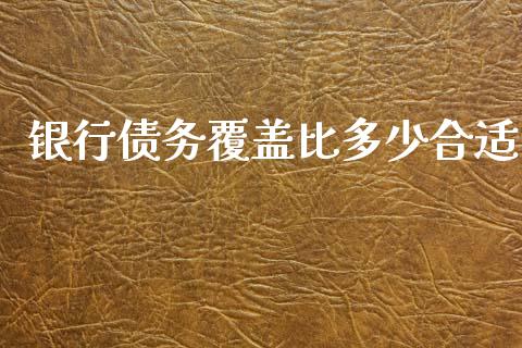 银行债务覆盖比多少合适_https://m.gongyisiwang.com_信托投资_第1张