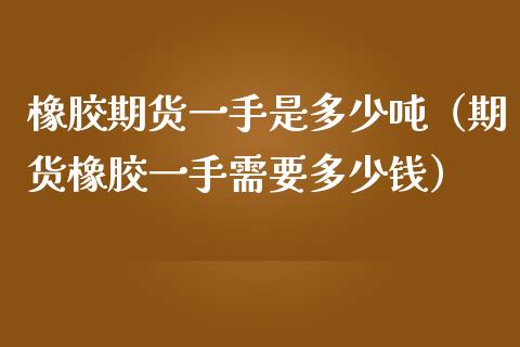 橡胶期货一手是多少吨（期货橡胶一手需要多少钱）_https://m.gongyisiwang.com_债券咨询_第1张