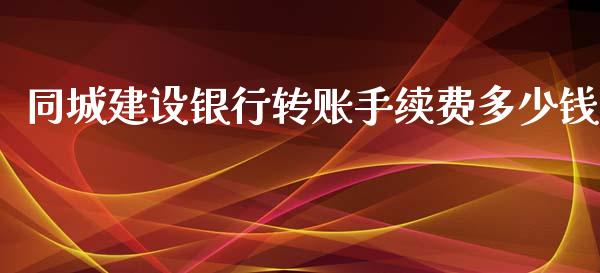 同城建设银行转账手续费多少钱_https://m.gongyisiwang.com_理财投资_第1张