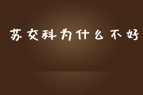 苏交科为什么不好_https://m.gongyisiwang.com_财经时评_第1张