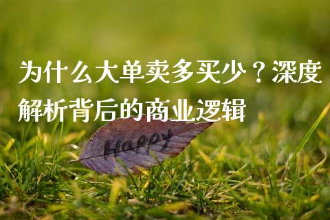 为什么大单卖多买少？深度解析背后的商业逻辑_https://m.gongyisiwang.com_财经咨询_第1张