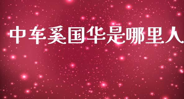 中车奚国华是哪里人_https://m.gongyisiwang.com_财经时评_第1张