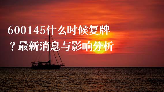 600145什么时候复牌？最新消息与影响分析_https://m.gongyisiwang.com_理财产品_第1张