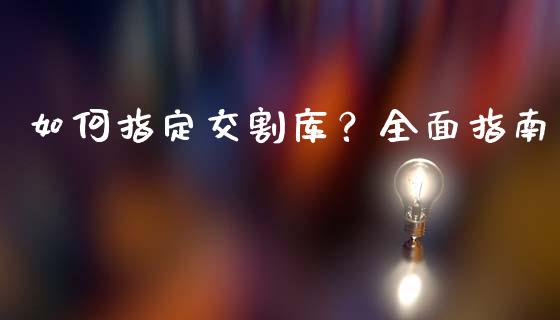 如何指定交割库？全面指南_https://m.gongyisiwang.com_理财投资_第1张