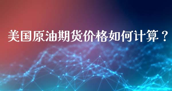美国原油期货价格如何计算？_https://m.gongyisiwang.com_理财产品_第1张