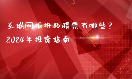 互联网板块的股票有哪些？2024年投资指南_https://m.gongyisiwang.com_信托投资_第1张