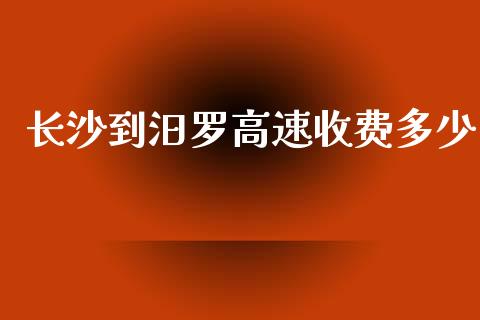 长沙到汨罗高速收费多少_https://m.gongyisiwang.com_信托投资_第1张