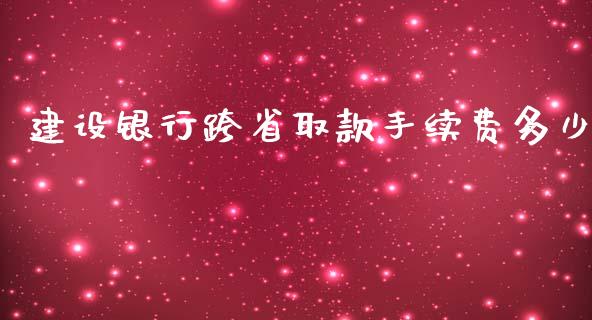 建设银行跨省取款手续费多少_https://m.gongyisiwang.com_财经时评_第1张