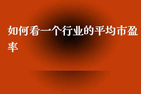 如何看一个行业的平均市盈率_https://m.gongyisiwang.com_保险理财_第1张