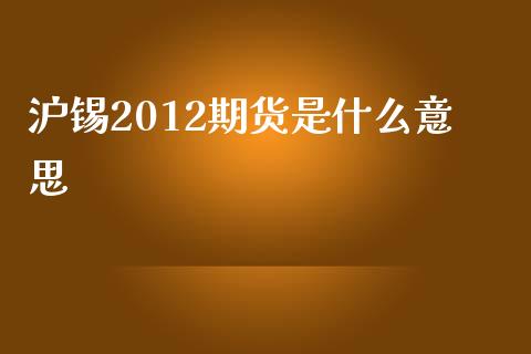 沪锡2012期货是什么意思_https://m.gongyisiwang.com_信托投资_第1张