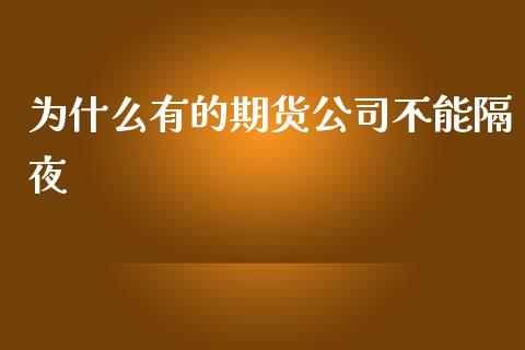 为什么有的期货公司不能隔夜_https://m.gongyisiwang.com_商业资讯_第1张