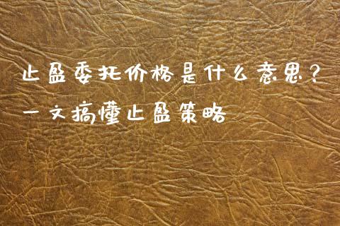 止盈委托价格是什么意思？一文搞懂止盈策略_https://m.gongyisiwang.com_理财产品_第1张