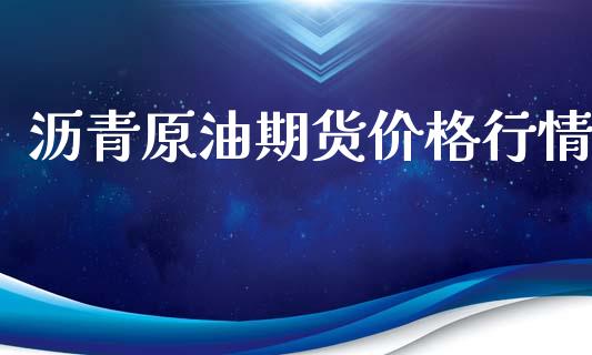 沥青原油期货价格行情_https://m.gongyisiwang.com_保险理财_第1张