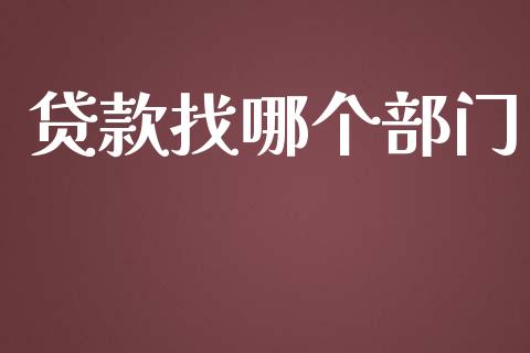 贷款找哪个部门_https://m.gongyisiwang.com_信托投资_第1张