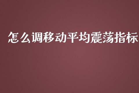 怎么调移动平均震荡指标_https://m.gongyisiwang.com_财经咨询_第1张