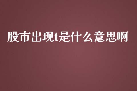 股市出现t是什么意思啊_https://m.gongyisiwang.com_理财投资_第1张