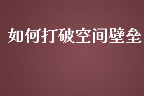 如何打破空间壁垒_https://m.gongyisiwang.com_理财投资_第1张