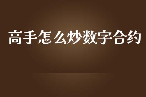 高手怎么炒数字合约_https://m.gongyisiwang.com_财经时评_第1张