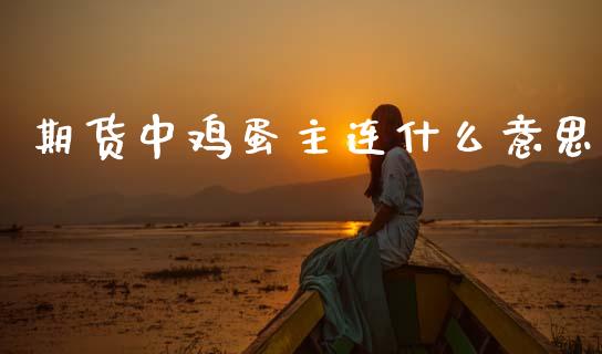 期货中鸡蛋主连什么意思_保险理财_第1张_财经咨询_财经时评_理财产品_商业资讯 期货中鸡蛋主连什么意思_https://m.gongyisiwang.com_保险理财_第1张