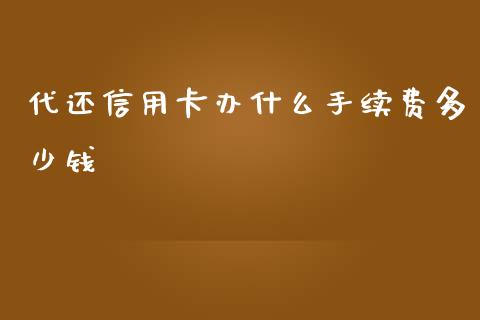 代还信用卡办什么手续费多少钱_https://m.gongyisiwang.com_财经时评_第1张