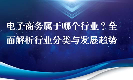 电子商务属于哪个行业？全面解析行业分类与发展趋势_https://m.gongyisiwang.com_信托投资_第1张