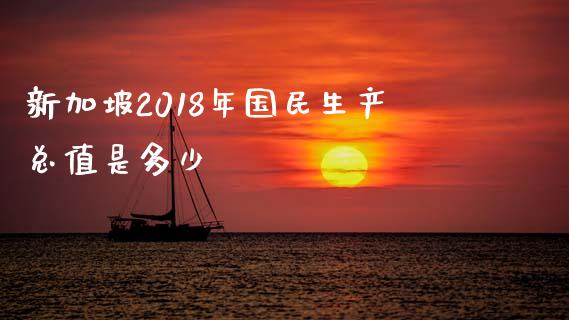 新加坡2018年国民生产总值是多少_https://m.gongyisiwang.com_理财投资_第1张