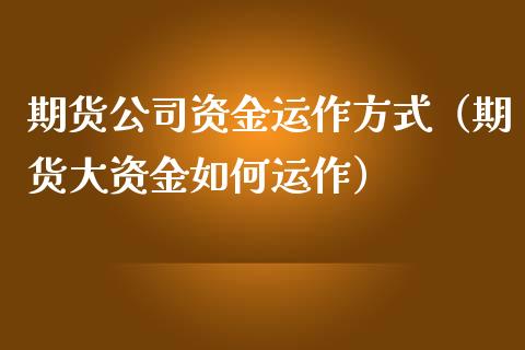 期货公司资金运作方式（期货大资金如何运作）_https://m.gongyisiwang.com_保险理财_第1张