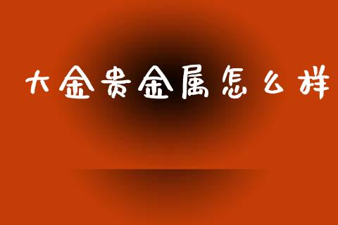 大金贵金属怎么样_https://m.gongyisiwang.com_理财产品_第1张