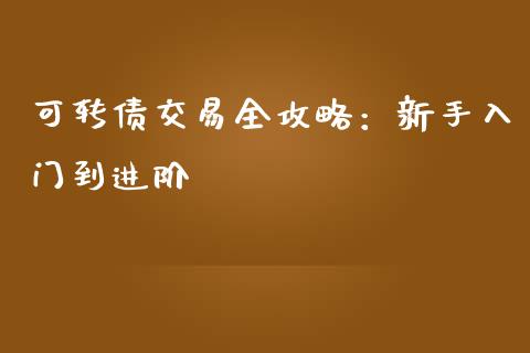 可转债交易全攻略：新手入门到进阶_https://m.gongyisiwang.com_债券咨询_第1张