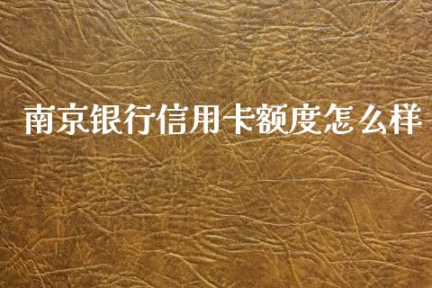 南京银行信用卡额度怎么样_https://m.gongyisiwang.com_保险理财_第1张