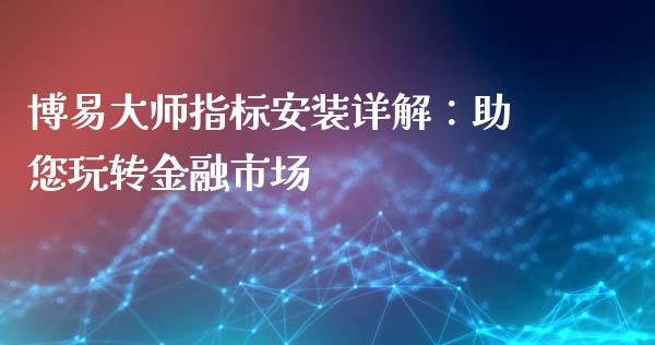 博易大师指标安装详解：助您玩转金融市场_https://m.gongyisiwang.com_保险理财_第1张